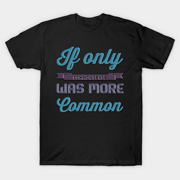 If only Common Sense was more Common funny sayings and quotes T-Shirt by BoogieCreates